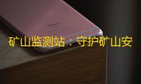矿山监测站:守护矿山安全的科技工具